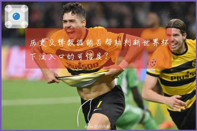 历史交锋数据能否帮助判断世界杯下注入口的可信度?