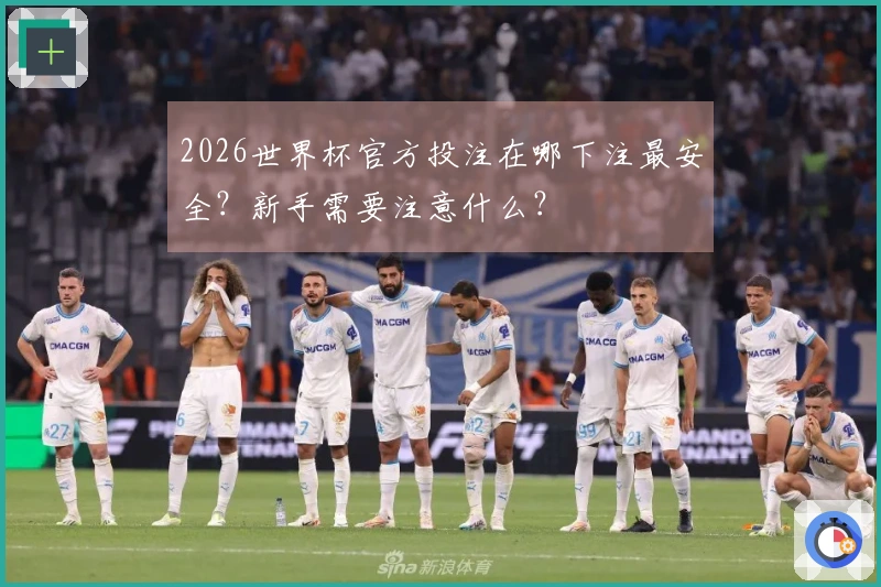 2026世界杯官方投注在哪下注最安全？新手需要注意什么？