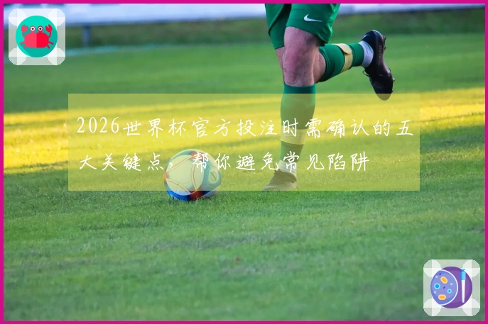 2026世界杯官方投注时需确认的五大关键点，帮你避免常见陷阱