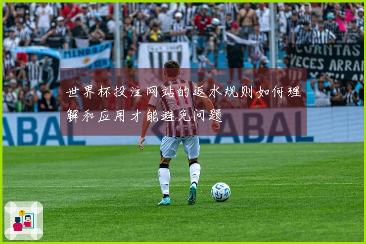 世界杯投注网站的返水规则如何理解和应用才能避免问题