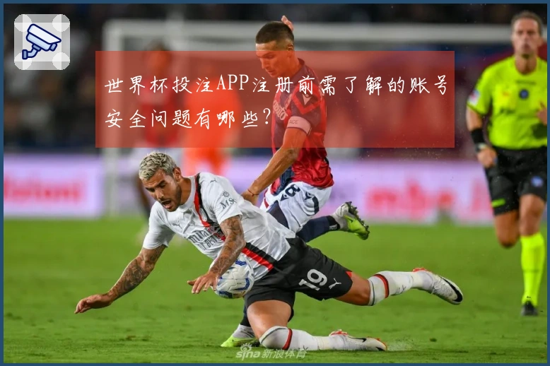 世界杯投注APP注册前需了解的账号安全问题有哪些?