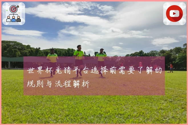 世界杯竞猜平台选择前需要了解的规则与流程解析