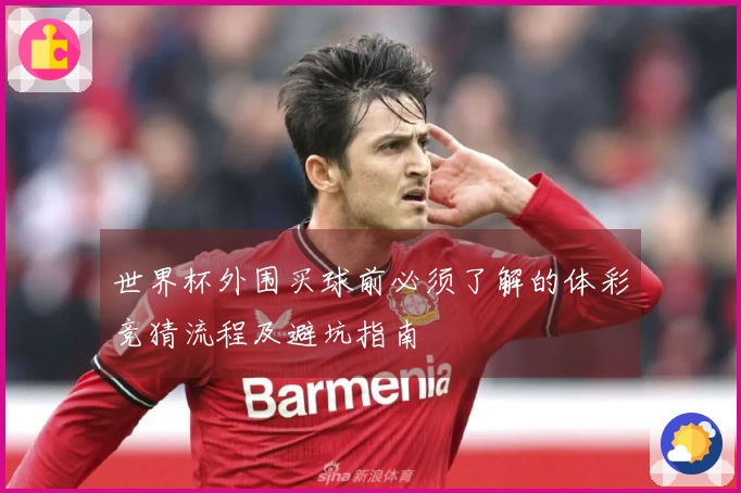 世界杯外围买球前必须了解的体彩竞猜流程及避坑指南