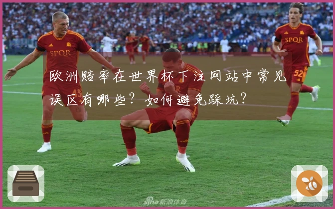 欧洲赔率在世界杯下注网站中常见误区有哪些？如何避免踩坑？