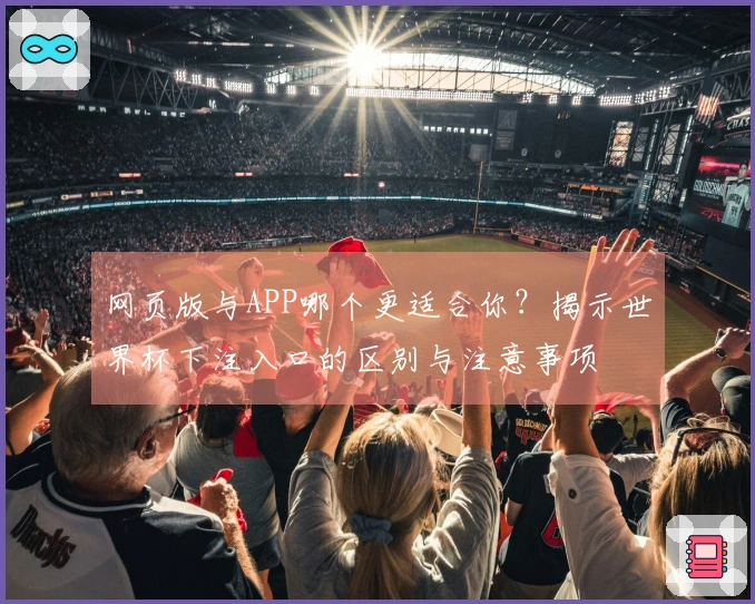 网页版与APP哪个更适合你？揭示世界杯下注入口的区别与注意事项