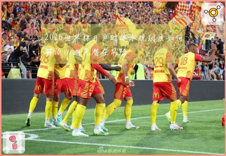 2026世界杯开户时返水规则该如何解读以避免潜在风险