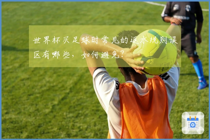 世界杯买足球时常见的返水规则误区有哪些，如何避免？