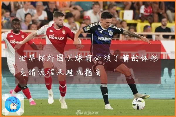 世界杯外围买球前必须了解的体彩竞猜流程及避坑指南