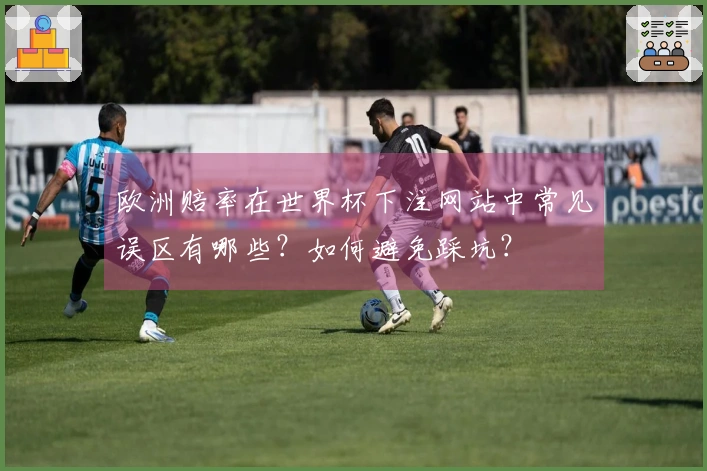 欧洲赔率在世界杯下注网站中常见误区有哪些？如何避免踩坑？