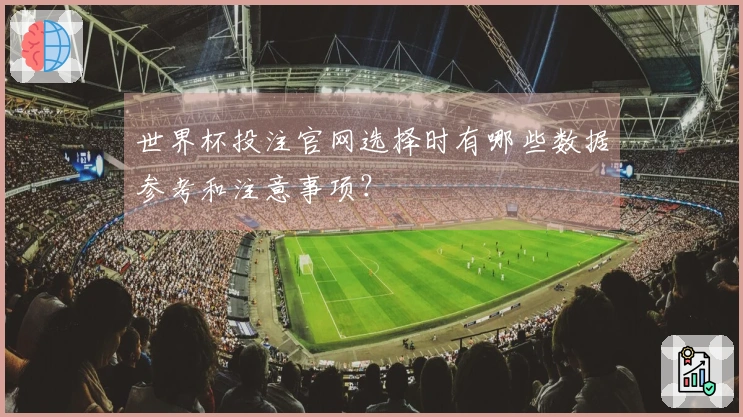 世界杯投注官网选择时有哪些数据参考和注意事项?