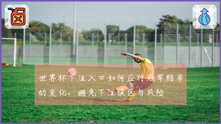 世界杯下注入口如何应对冠军赔率的变化，避免下注误区与风险