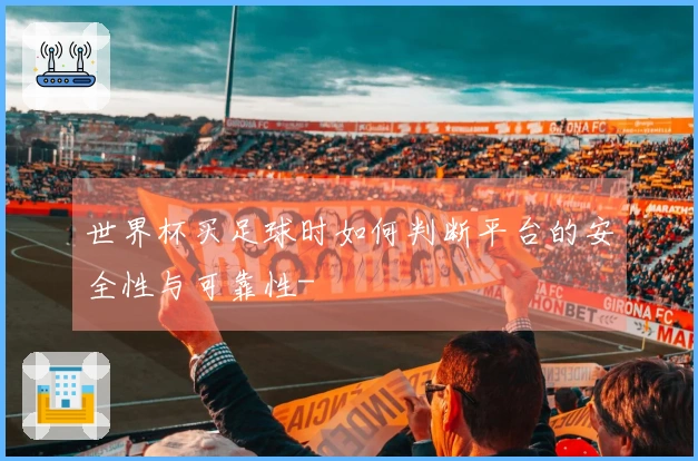 世界杯买足球时如何判断平台的安全性与可靠性-