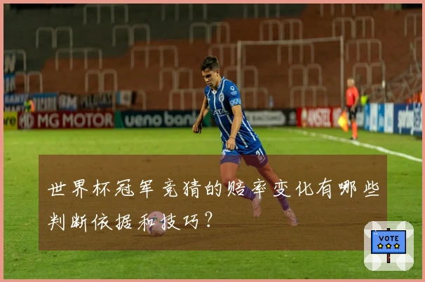 世界杯冠军竞猜的赔率变化有哪些判断依据和技巧？