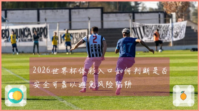 2026世界杯体彩入口如何判断是否安全可靠以避免风险陷阱