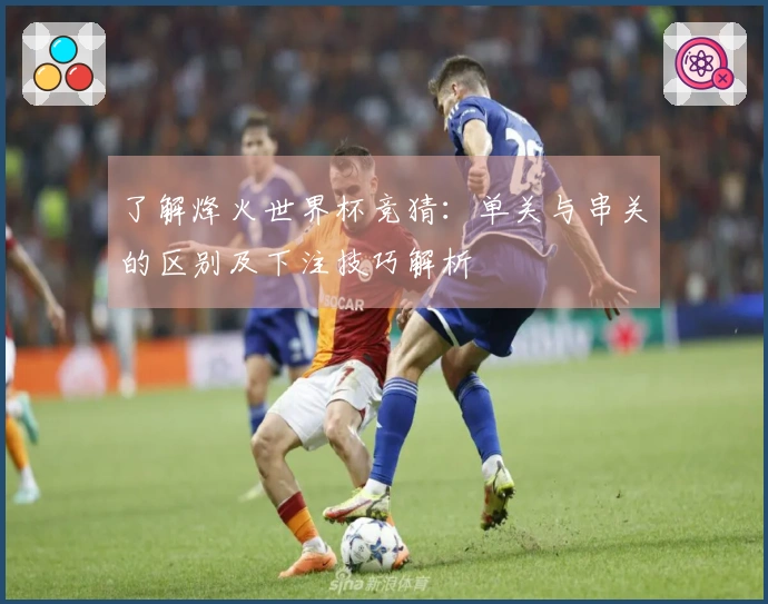 了解烽火世界杯竞猜：单关与串关的区别及下注技巧解析