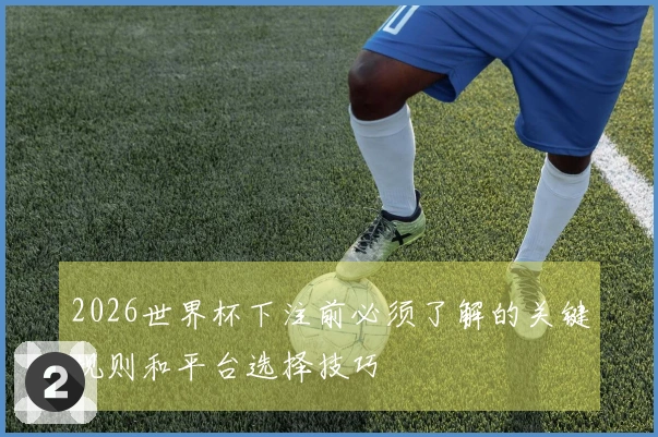 2026世界杯下注前必须了解的关键规则和平台选择技巧