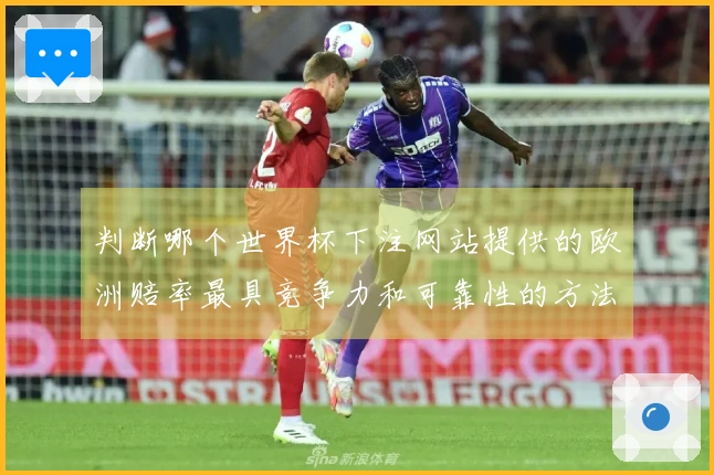 判断哪个世界杯下注网站提供的欧洲赔率最具竞争力和可靠性的方法是什么