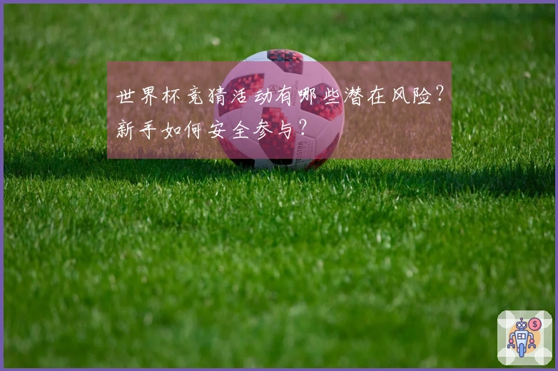 世界杯竞猜活动有哪些潜在风险？新手如何安全参与？