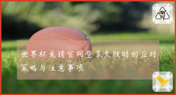 世界杯竞猜官网登录失败时的应对策略与注意事项