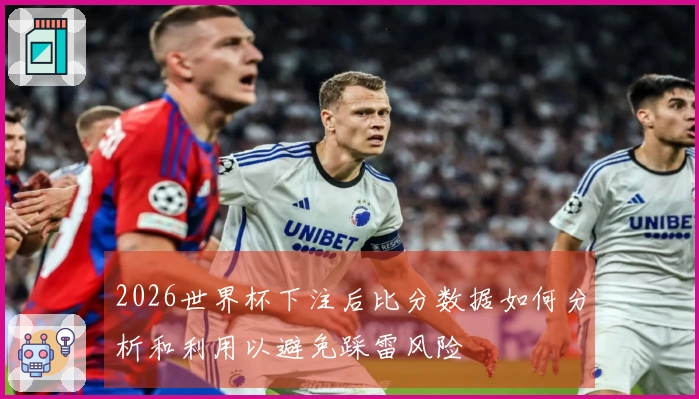 2026世界杯下注后比分数据如何分析和利用以避免踩雷风险