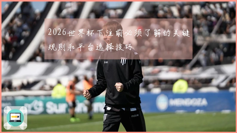 2026世界杯下注前必须了解的关键规则和平台选择技巧