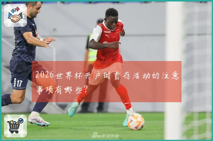 2026世界杯开户时首存活动的注意事项有哪些？
