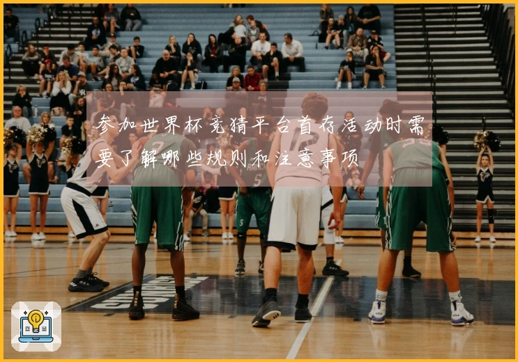 参加世界杯竞猜平台首存活动时需要了解哪些规则和注意事项