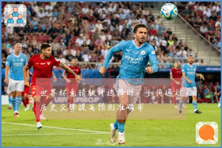 世界杯竞猜软件选择时，如何通过历史交锋提高预测准确率
