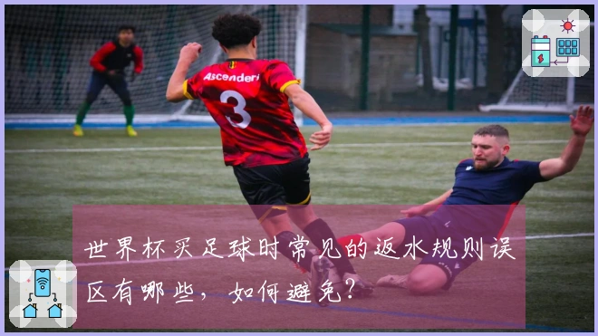 世界杯买足球时常见的返水规则误区有哪些，如何避免？
