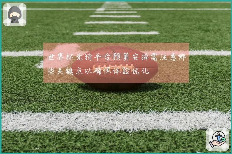 世界杯竞猜平台预算安排需注意哪些关键点以确保体验优化