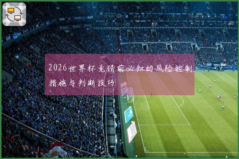2026世界杯竞猜前必知的风险控制措施与判断技巧